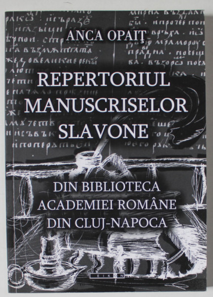 REPERTORIUL MANUSCRISELOR SLAVONE DIN BIBLIOTECA ACADEMIEI ROMANE DIN CLUJ - NAPOCA  de ANCA OPAIT , 2009
