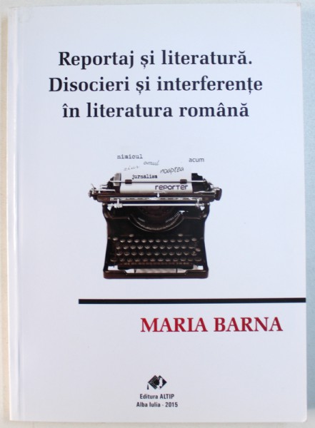 REPORTAJ  SI LITERATURA . DISOCIERI  SI INTERFERENTE IN LITERATURA ROMANA de MARIA BARNA , 2015