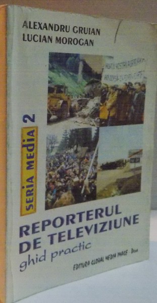 REPORTERUL DE TELEVIZIUNE , GHID PRACTIC de ALEXANDRU GRUIAN , LUCIAN MOROGAN , 1999