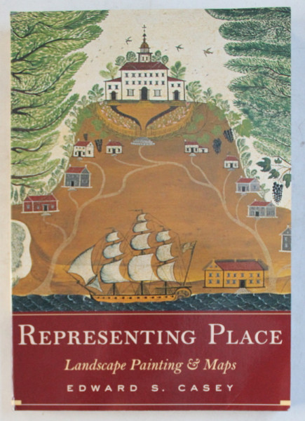 REPRESENTING PLACE - LANDSCAPE PAINTING AND MAPS by EDWARD S. CASEY , 2002