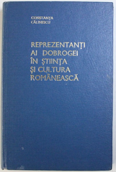 REPREZENTANTI AI DOBROGEI IN STIINTA SI CULTURA ROMANEASCA de CONSTANTA CALINESCU , 1969