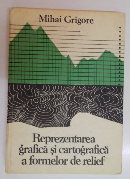 REPREZENTAREA GRAFICA SI CARTOGRAFICA A FORMELOR DE RELIEF de MIHAI GRIGORE , 1979