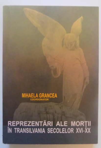 REPREZENTARI ALE MORTII IN TRANSILVANIA SECOLELOR XVI - XX de MIHAELA GRANCEA , 2005