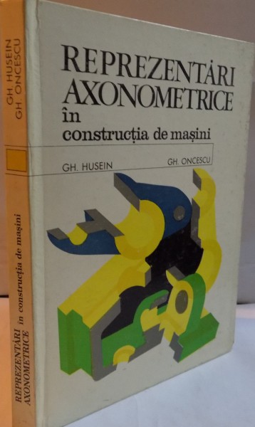 REPREZENTARI AXONOMETRICE IN CONSTRUCTIA DE MASINI de GH. HUSEIN , GH. ONCESCU , 1975