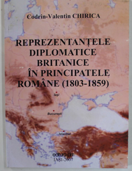 REPREZENTATNTELE DIPLOMATICE BRITANICE IN PRINCIPATELE ROMANE ( 1803 - 1859 ) de CODRIN - VALENTIN CHIRICA , 2007