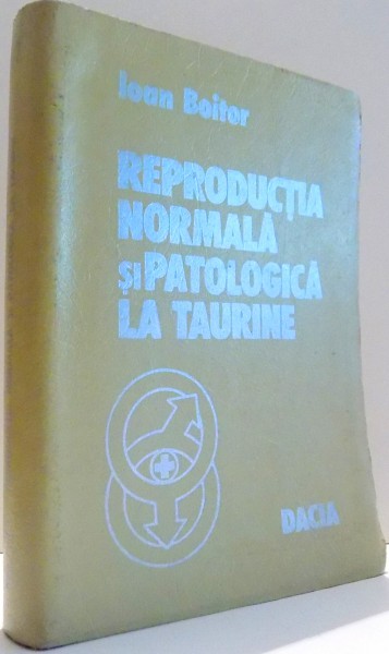 REPRODUCTIA NORMALA SI PATOLOGICA LA TAURINE de IOAN BOITOR , 1977