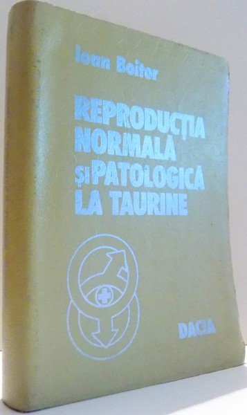 REPRODUCTIA NORMALA SI PATOLOGICA LA TAURINE de IOAN BOITOR , 1977