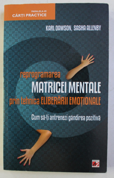 REPROGRAMAREA MATRICEI MENTALE PRIN TEHNICA ELIBERARII EMOTIONALE de KARL DAWSON , SASHA ALLENBY , 2012