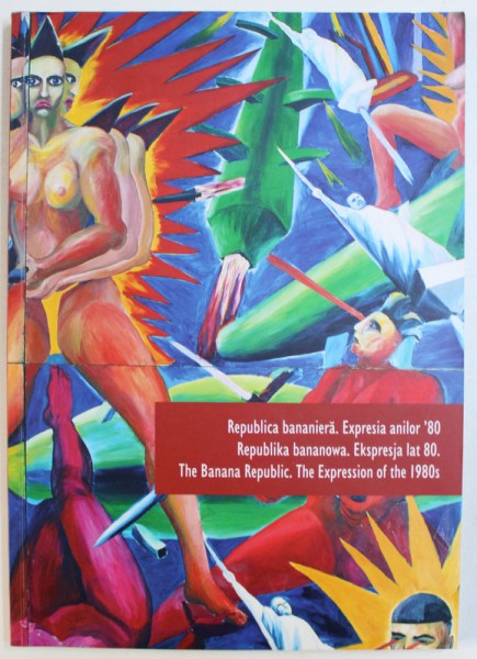 REPUBLICA BANANIERA . EXPRESIA ANILOR ' 80 , CATALOG DE EXPOZITIE , MUZEUL DE ARTA CONTEMPORANA , BUCURESTI , EDITIE TRILINGVA  ROMANA - POLONEZA - ENGLEZA , 2009