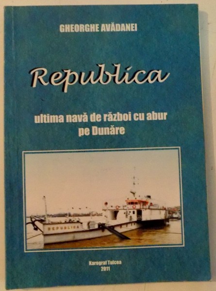 REPUBLICA , ULTIMA NAVA DE RAZBOI CU ABUR PE DUNARE de GHEORGHE AVADANEI ,  , 2011