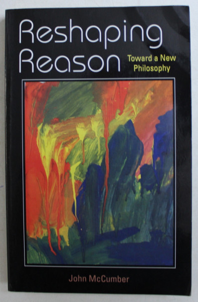 RESHAPING REASON - TOWARD A NEW PHILOSOPHY by JOHN McCUMBER , 2007