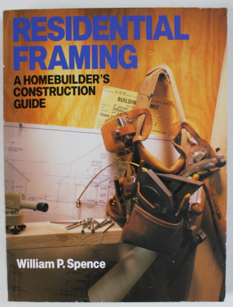 RESIDENTIAL FRAMING , A HOMEBUILDER 'S CONSTRUCTION GUIDE by WILLIAM P. SPENCE , 1993