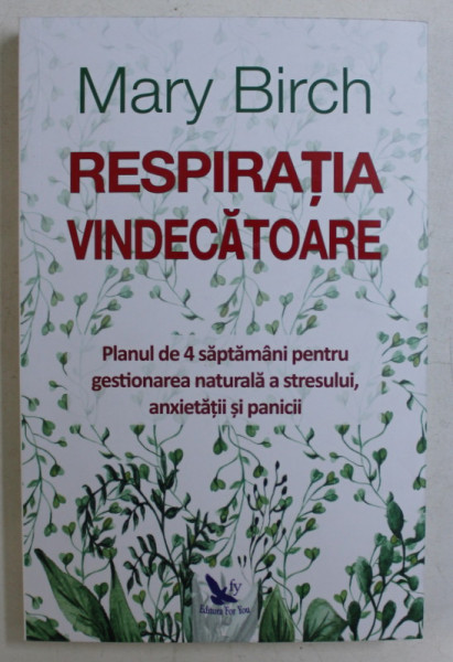 RESPIRATIA VINDECATOARE , PLANUL DE 4 SAPTAMANI PENTRU GESTIONAREA NATURALA A STRESULUI , ANXIETATII SI PANICII de MARY BIRCH , 2019