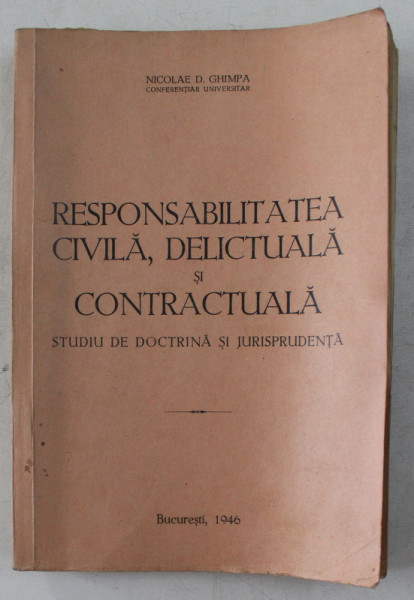 RESPONSABILITATEA CIVILA , DELICTUALA SI CONTRACTUALA  - STUDIU DE DOCTRINA SI JURISPRUDENTA de NICOLAE D. GHIMPA , 1946