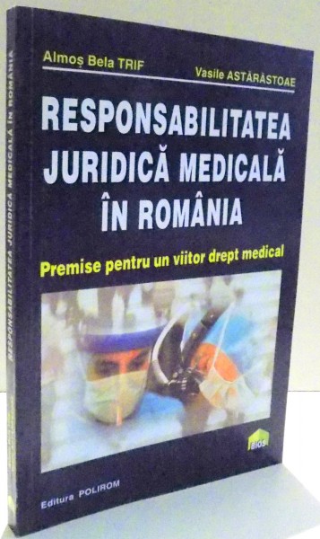 RESPONSABILITATEA JURIDICA MEDICALA IN ROMANIA de ALMOS BELA TRIF , VASILE ASTARASTOAE , 2000
