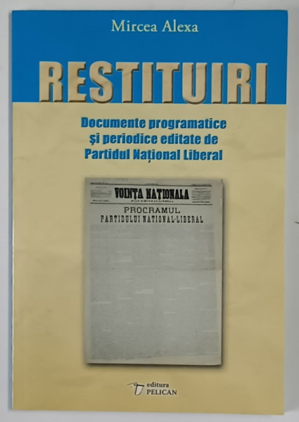 RESTITUIRI , DOCUMENTE PROGRAMATICE SI PERIODICE EDITATE DE PARTIDUL NATIONAL LIBERAL de MIRCEA ALEXA , 2012