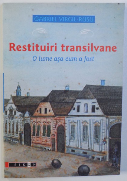 RESTITUIRI TRANSILVANE - O LUME ASA CUM A FOST de GABRIEL VIRGIL  - RUSU , 2007