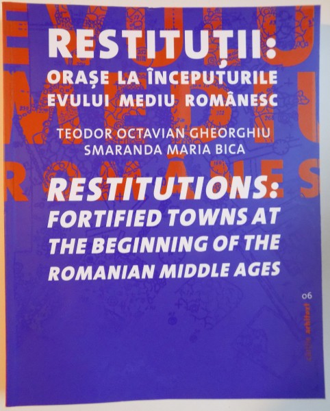 RESTITUTII : ORASE LA INCEPUTURILE EVULUI MEDIU ROMANESC de TEODOR OCTAVIAN GHEORGHIU , SMARANDA MARIA BICA , 2015