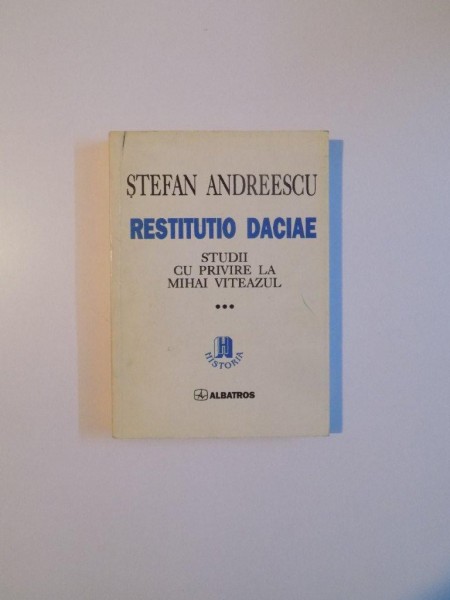 RESTITUTIO DACIAE , STUDII CU PRIVIRE LA MIHAI VITEAZUL , VOL. III de STEFAN ANDREESCU , 1997