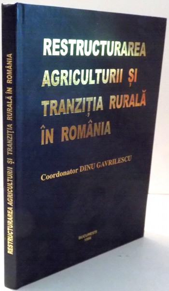 RESTRUCTURAREA AGRICULTURII SI TRANZITIA RURALA IN ROMANIA de DINU GAVRILESCU , 1996