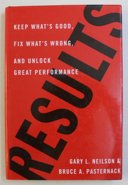 RESULTS - KEEP WHAT'  S GOOD , FIX WHAT' S WRONG AND UNLOCK GREAT PERFORMANCE by GARY L. NEILSON & BRUCE A. PASTERNACK , 2006