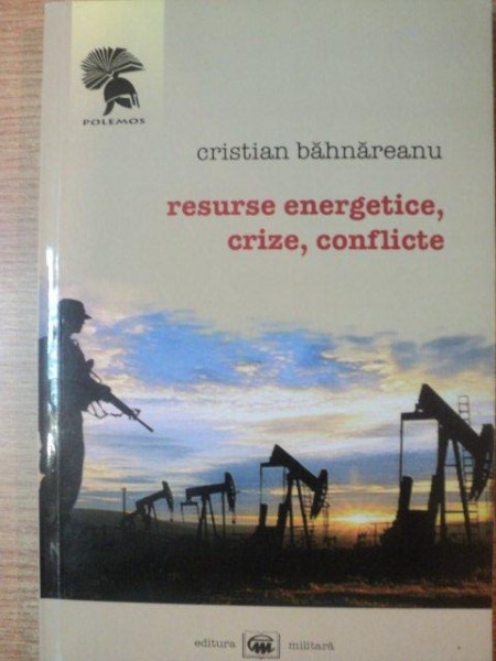 RESURSE ENERGETICE , CRIZE , CONFLICTE de CRISTIAN BAHNAREANU , 2008