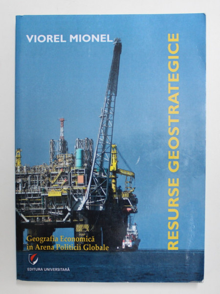 RESURSE GEOSTRATEGICE - GEOGRAFIA ECONOMICA IN ARENA POLITICII GLOBALE de VIOREL MIONEL , 2015