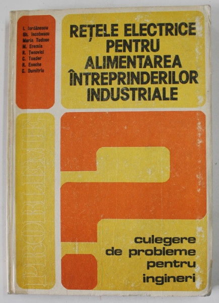 RETELE ELECTRICE PENTRU ALIMENTAREA INTREPRINDERILRO INDUSTRIALE , CULEGERE DE PROBLEME PENTRU INGINERI de I. IORDANESCU ....C. DUMITRIU , 1985