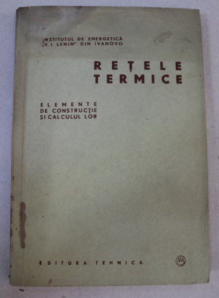 RETELE TERMICE - ELEMENTE DE CONSTRUCTIE SI CALCULUL LOR , 1957 , PREZINTA PETE PE BLOCUL DE FILE , URME DE UZURA