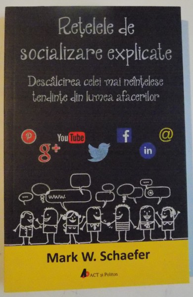 RETELELE DE SOCIALIZARE EXPLICATE , DESCALCIREA CELEI MAI NEINTELESE TENDINTE DIN LUMEA AFACERILOR de MARK W. SCHAEFER , 2016