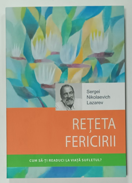 RETETA FERICIRII de SERGEI NIKOLAEVICH LAZAREV , CUM SA - TI  READUCI LA VIATA  SUFLETUL ? , 2023
