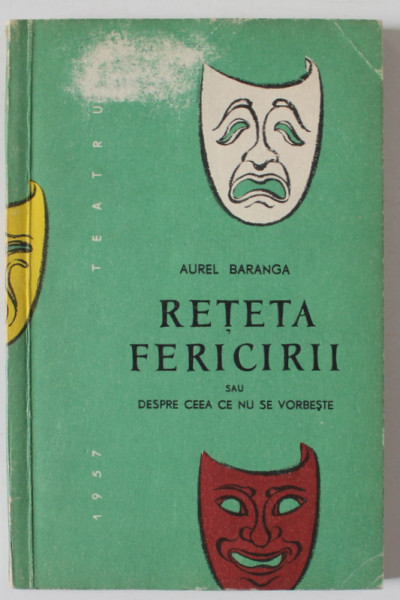 RETETA FERICIRII sau DESPRE CEEA CE NU SE VORBESTE , PIESA IN TREI ACTE de AUREL BARANGA , 1957