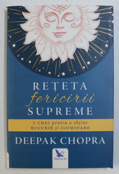 RETETA FERICIRII SUPREME - 7 CHEI PENTRU A OBTINE BUCURIE SI ILUMINARE de DEEPAK CHOPRA , 2017