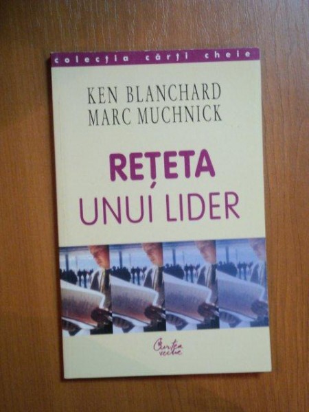 RETETA UNUI LIDER de KEN BLANCHARD , MARC MUCHNICK , Bucuresti 2004