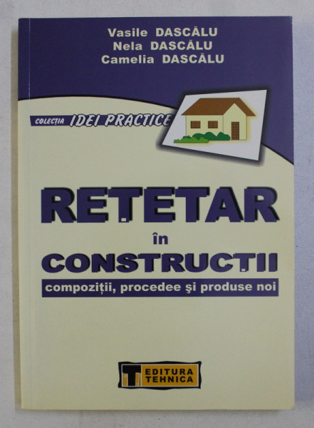 RETETAR IN CONSTRUCTII , COMPOZITII , PROCEDEE SI PRODUSE NOI de VASILE DASCALU ... CAMELIA DASCALU , 2006