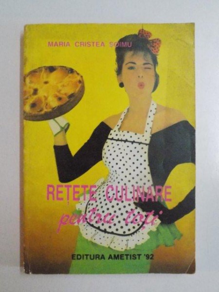 RETETE CULINARE PENTRU TOTI de MARIA CRISTE SOIMU , 1993 , COPERTA UZATA