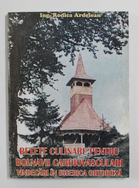RETETE CULINARE PETRU  BOLNAVII CARDIOVASCULARI / VINDECARI IN BISERICA ORTODOXA, SCHITURI , MANASTIRI SI BISERICI CU MOASTE SI ICOANE FACATOARE DE MINUNI , IN ROMANIA  de RODICA ARDELEAN , 1995