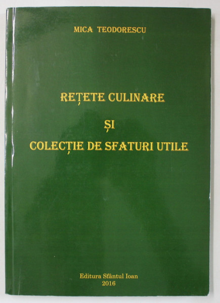 RETETE CULINARE SI COLECTIE DE SFATURI UTILE de MICA TEODORESCU , 2016