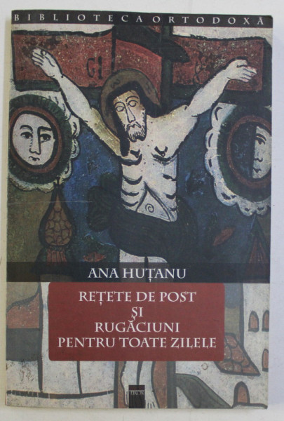 RETETE DE POST SI RUGACIUNI PENTRU TOATE ZILELE de ANA HUTANU , 2004