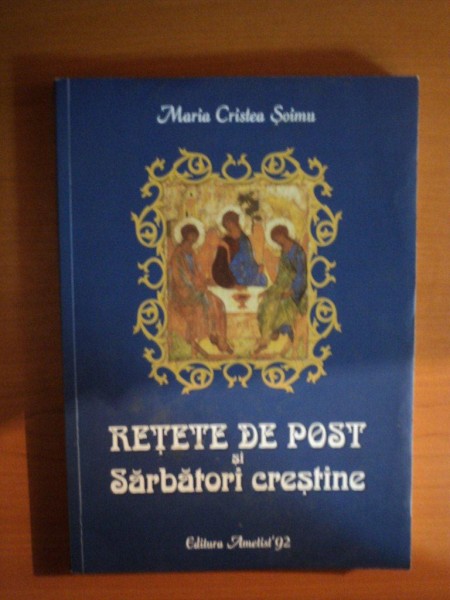 RETETE DE POST SI SARBATORI CRESTINE, ED. a IV a de MARIA CRISTEA SOIMU , Bucuresti 2012