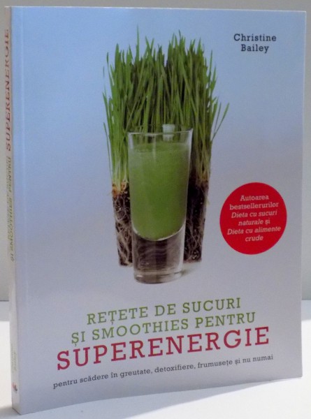 RETETE DE SUCURI SI SMOOTHIES PENTRU SUPERENERGIE de CHRISTINE BAILEY , 2017