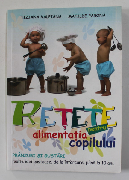 RETETE PENTRU ALIMENTATIA COPILULUI de TIZIANA VALPIANA si MATILDE PARONA , 2009