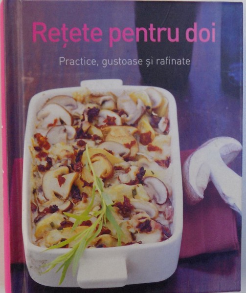 RETETE PENTRU DOI  - PRACTICE , GUSTOASE SI RAFINATE