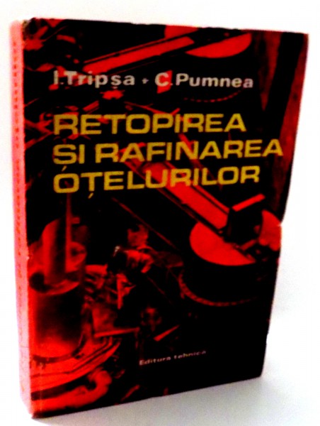 RETOPIREA SI RAFINAREA OTELURILOR de I. TRIPSA , C. PUMNEA , 1984