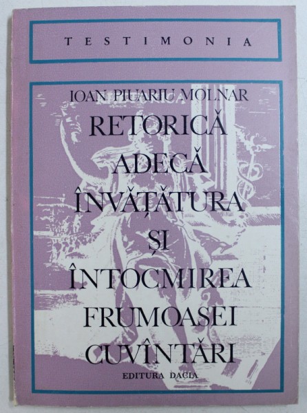 RETORICA ADECA INVATATURA SI INTOCMIREA FRUMOASEI CUVANTARI de IOAN PIUARIU MOLNAR , 1798, editie critica de AUREL SASU , REEDITARE  , 1976