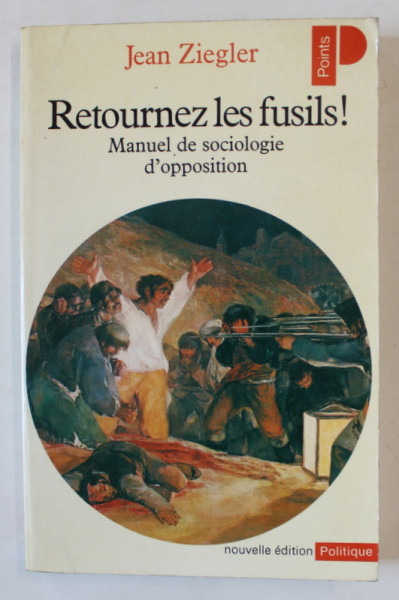 RETOURNEZ LES FUSILS ! MANUEL DE SOCIOLOGIE D 'OPPOSITION par JEAN ZIEGLER , 1981 , SEMNATA DE ACAD. COSTIN MURGESCU *