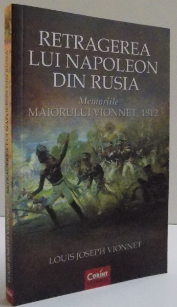 RETRAGEREA LUI NAPOLEON DIN RUSIA , MEMORIILE MAIORULUI VIONNET , 1812 de LOUIS JOSEPH VIONNET , 2015