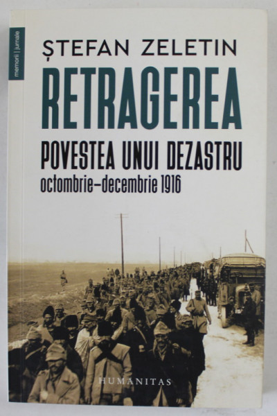 RETRAGEREA , POVESTEA UNUI DEZASTRU , OCTOMBRIE - DECEMBRIE 1916 de STEFAN ZELETIN , 2023