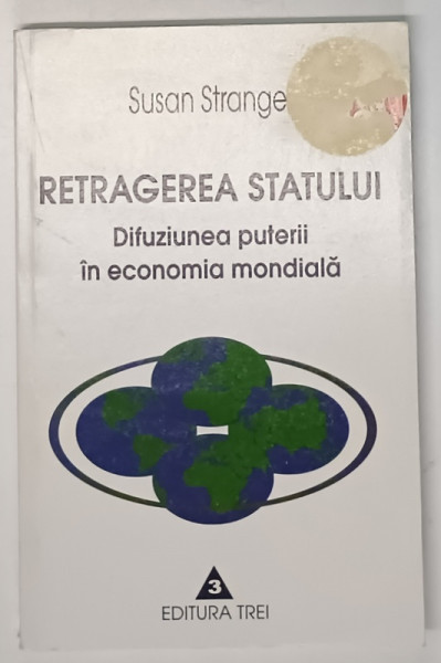 RETRAGEREA STATULUI , DIFUZIUNEA PUTERII IN ECONOMIA MONDIALA de SUSAN STRANGE