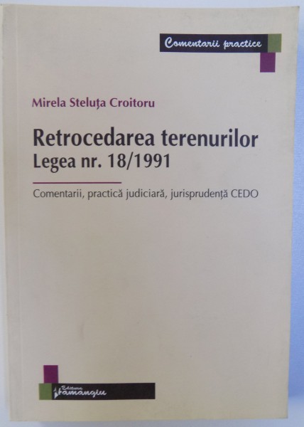 RETROCEDAREA TERENURILOR LEGEA NR. 18 / 1991 - COMENTARII , PRACTICA JUDICIARA , JURISPRUDENTA CEDO de MIRELA STELUTA CROITORU , 2010